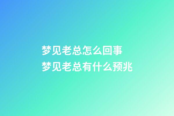 梦见老总怎么回事 梦见老总有什么预兆